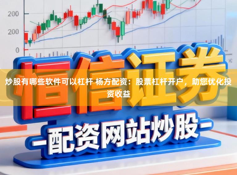 炒股有哪些软件可以杠杆 杨方配资:股票杠杆开户,助您优化投资收益