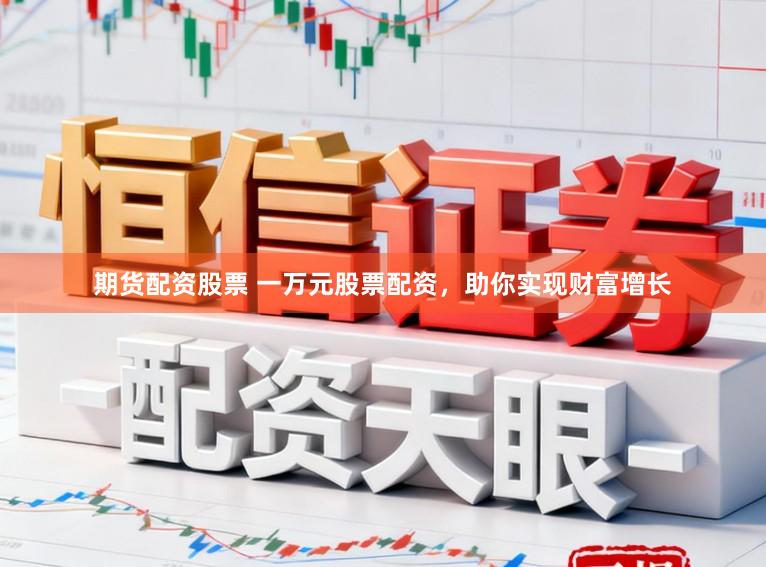 期货配资股票 一万元股票配资，助你实现财富增长