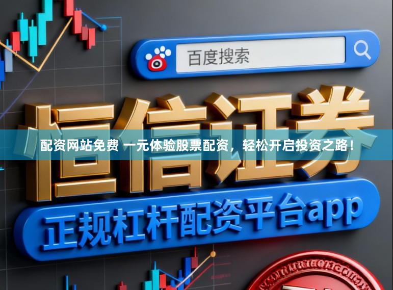 配资网站免费 一元体验股票配资，轻松开启投资之路！
