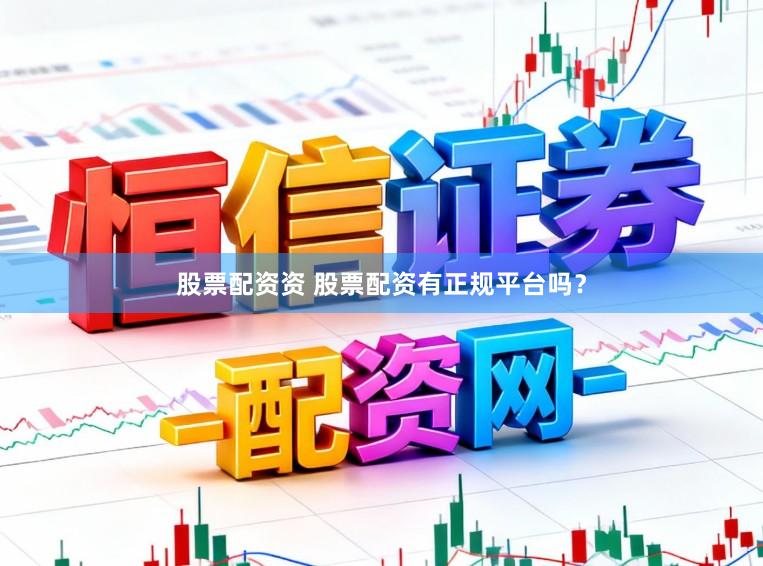股票配资资 股票配资有正规平台吗？