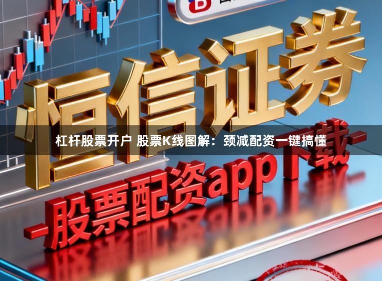 杠杆股票开户 股票K线图解：颈减配资一键搞懂