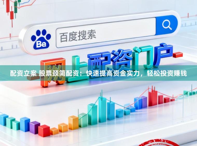 配资立案 股票颈简配资：快速提高资金实力，轻松投资赚钱