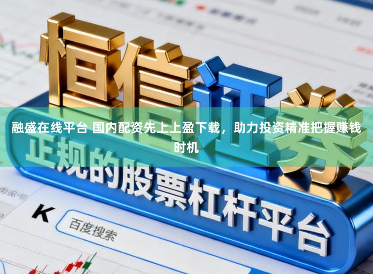 融盛在线平台 国内配资先上上盈下载，助力投资精准把握赚钱时机