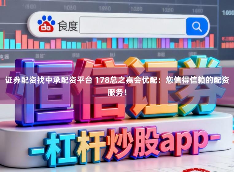 证券配资找中承配资平台 178总之嘉会优配：您值得信赖的配资服务！