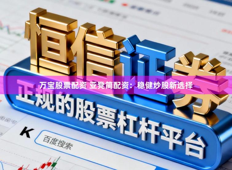 万宝股票配资 亚凳简配资:稳健炒股新选择