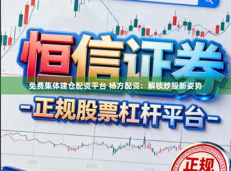 免费集体建仓配资平台 杨方配资：解锁炒股新姿势