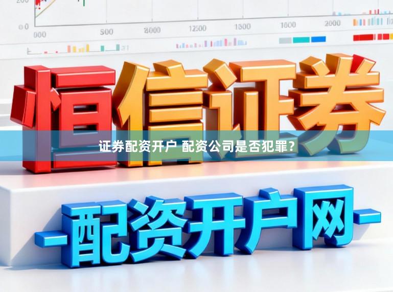 证券配资开户 配资公司是否犯罪?