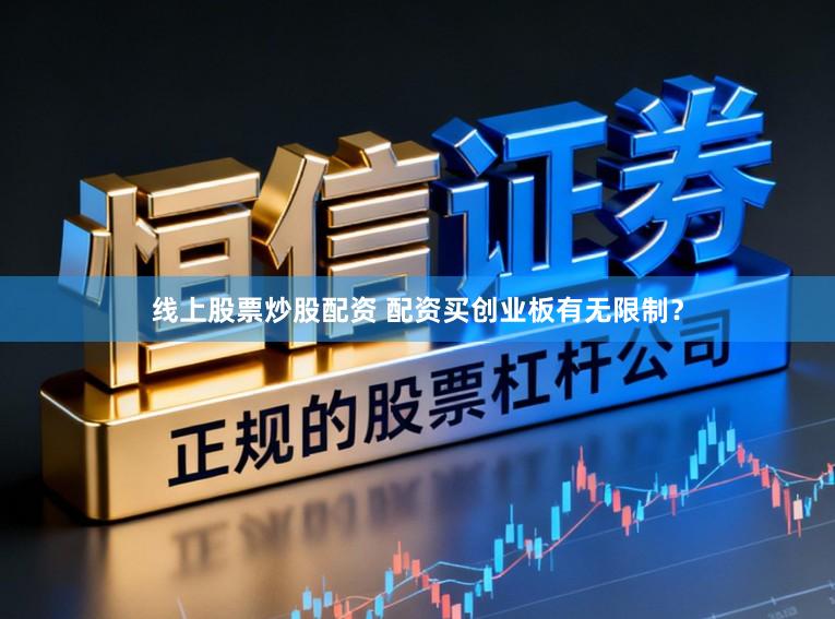 线上股票炒股配资 配资买创业板有无限制？