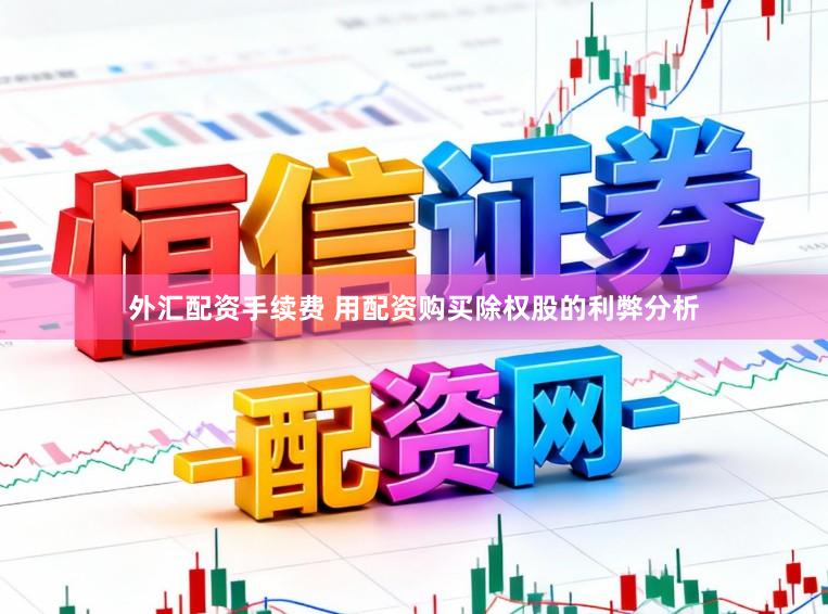 外汇配资手续费 用配资购买除权股的利弊分析