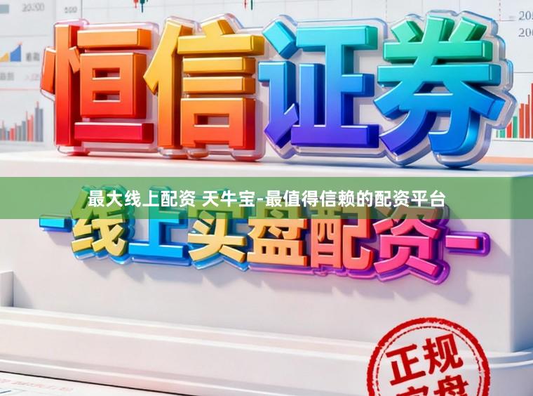最大线上配资 天牛宝-最值得信赖的配资平台