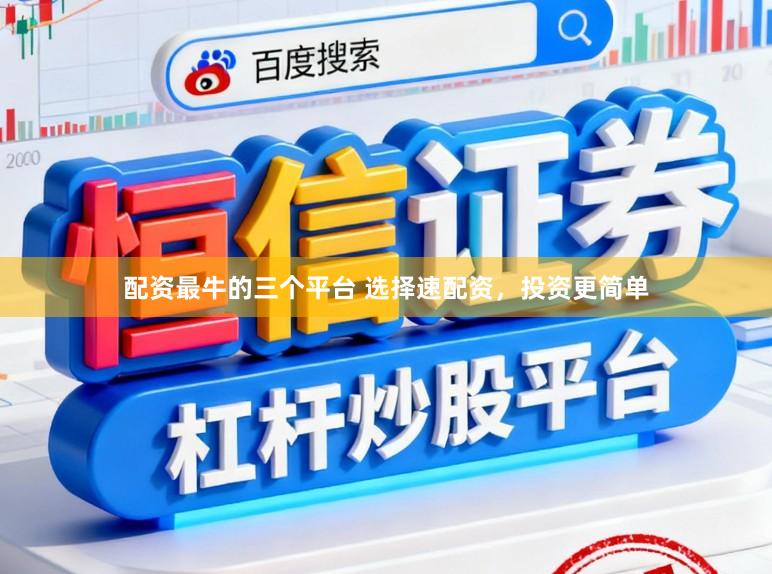 配资最牛的三个平台 选择速配资,投资更简单