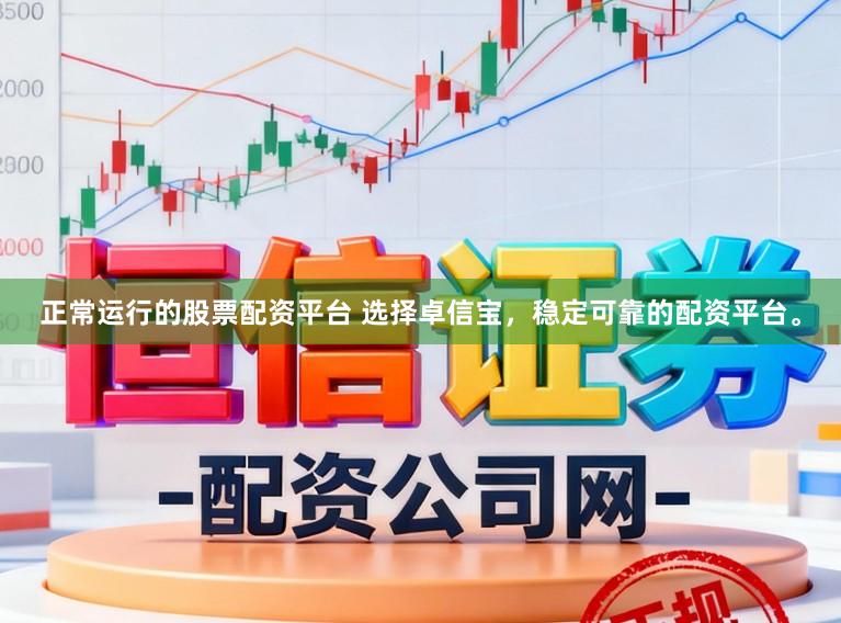 正常运行的股票配资平台 选择卓信宝,稳定可靠的配资平台。