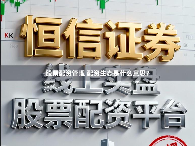 股票配资管理 配资生态是什么意思？