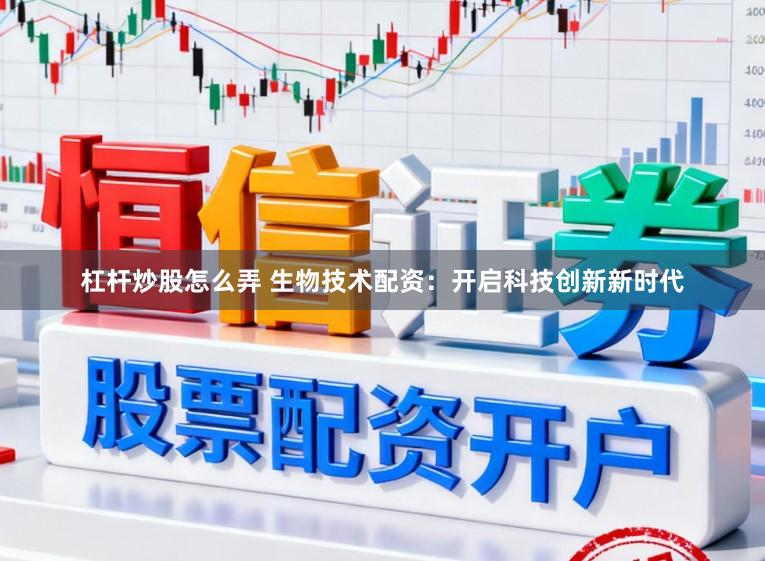 杠杆炒股怎么弄 生物技术配资：开启科技创新新时代