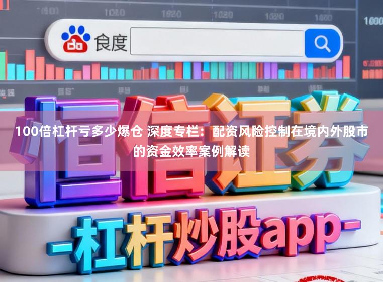 100倍杠杆亏多少爆仓 深度专栏：配资风险控制在境内外股市的资金效率案例解读