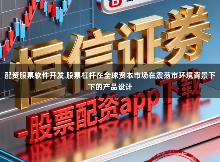 配资股票软件开发 股票杠杆在全球资本市场在震荡市环境背景下下的产品设计