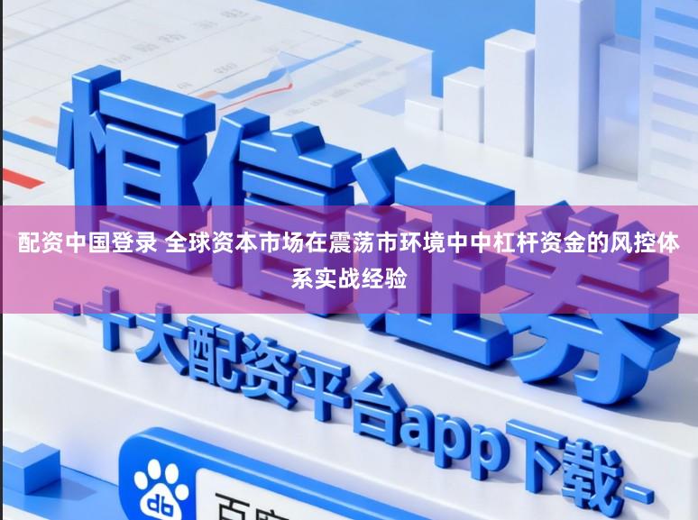 配资中国登录 全球资本市场在震荡市环境中中杠杆资金的风控体系实战经验