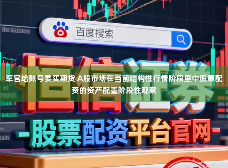 军官给账号委买期货 A股市场在当前结构性行情阶段里中股票配资的资产配置阶段性观察