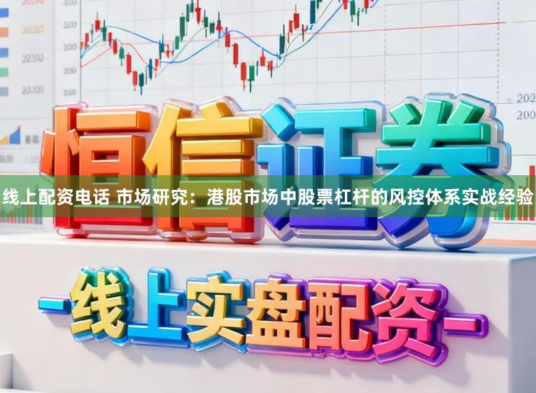 线上配资电话 市场研究：港股市场中股票杠杆的风控体系实战经验