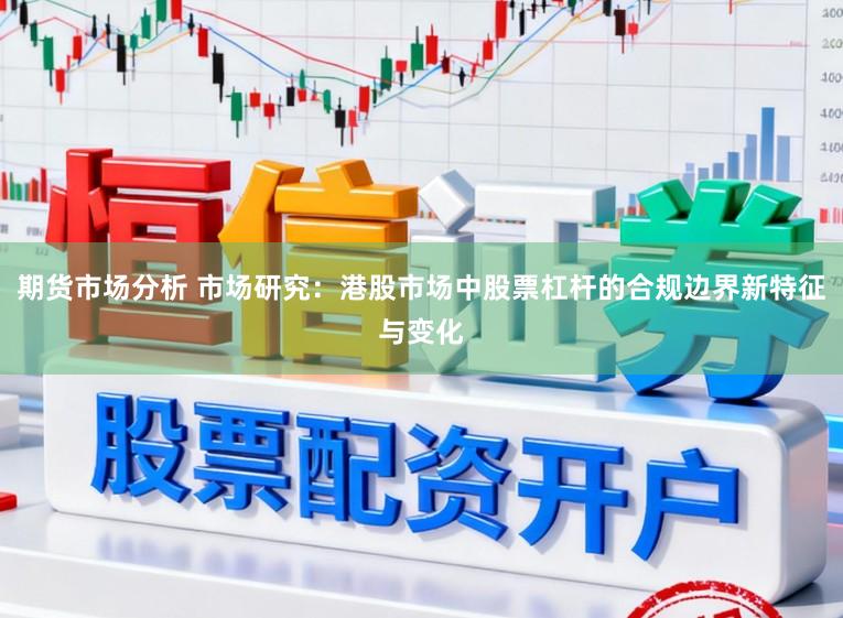 期货市场分析 市场研究：港股市场中股票杠杆的合规边界新特征与变化