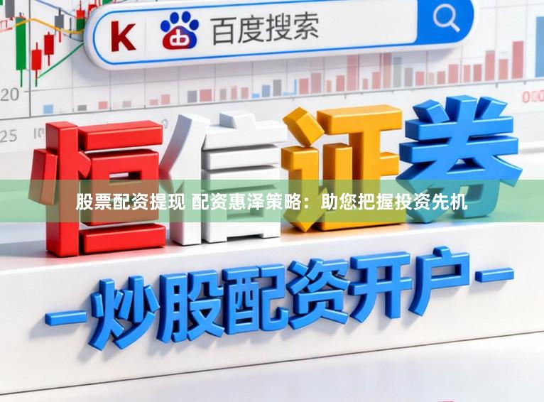 股票配资提现 配资惠泽策略：助您把握投资先机
