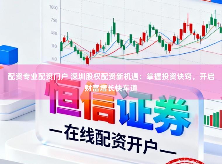 配资专业配资门户 深圳股权配资新机遇：掌握投资诀窍，开启财富增长快车道