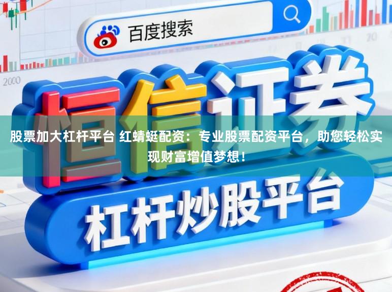 股票加大杠杆平台 红蜻蜓配资：专业股票配资平台，助您轻松实现财富增值梦想！