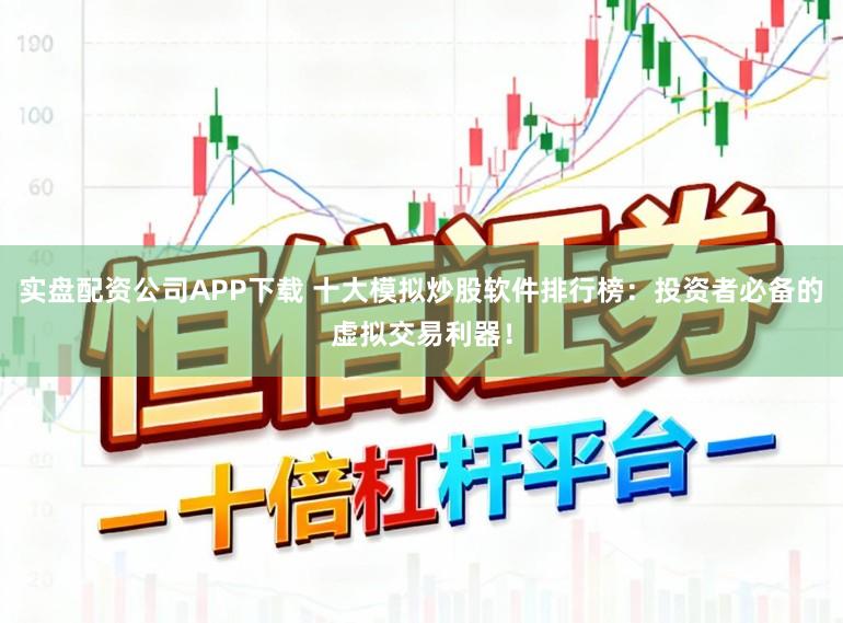 实盘配资公司APP下载 十大模拟炒股软件排行榜：投资者必备的虚拟交易利器！