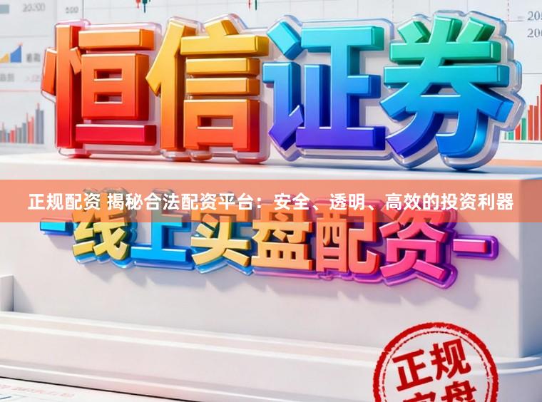 正规配资 揭秘合法配资平台：安全、透明、高效的投资利器