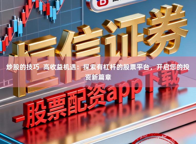 炒股的技巧  高收益机遇：探索有杠杆的股票平台，开启您的投资新篇章