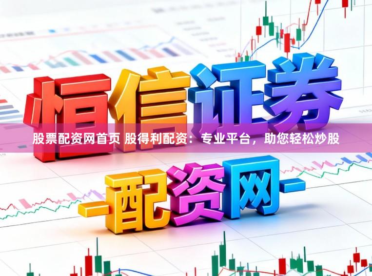 股票配资网首页 股得利配资：专业平台，助您轻松炒股
