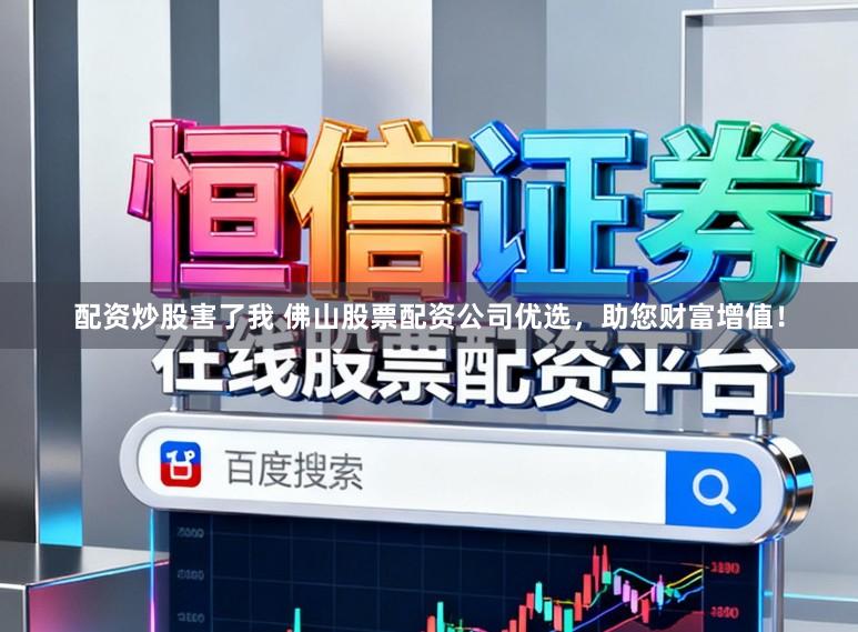 配资炒股害了我 佛山股票配资公司优选，助您财富增值！