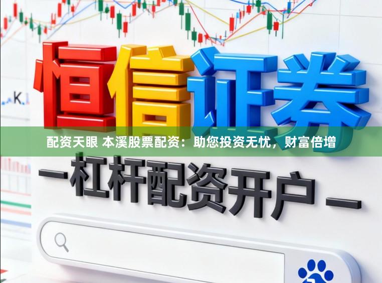 配资天眼 本溪股票配资：助您投资无忧，财富倍增