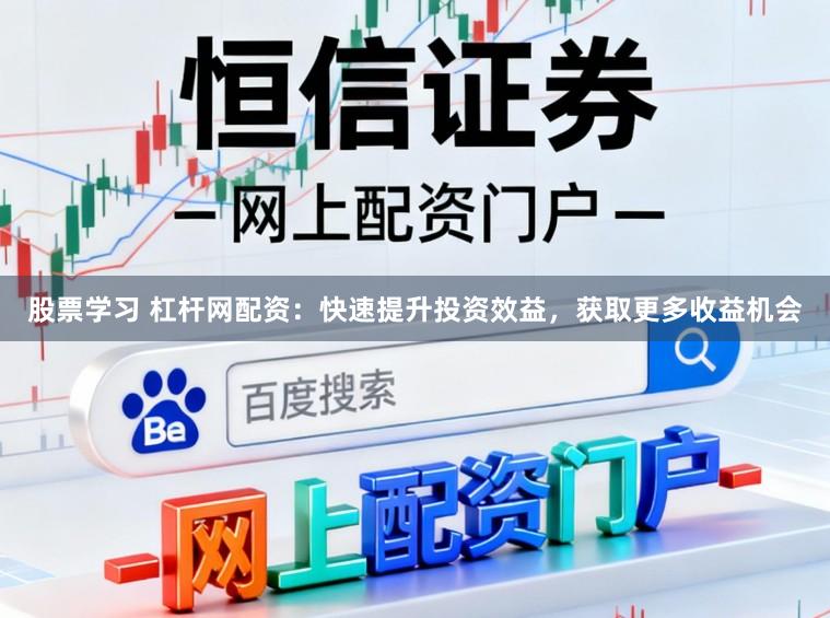股票学习 杠杆网配资：快速提升投资效益，获取更多收益机会