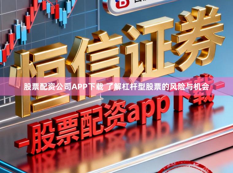 股票配资公司APP下载 了解杠杆型股票的风险与机会
