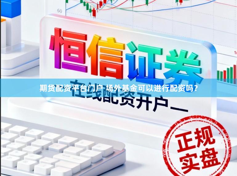 期货配资平台门户 场外基金可以进行配资吗？