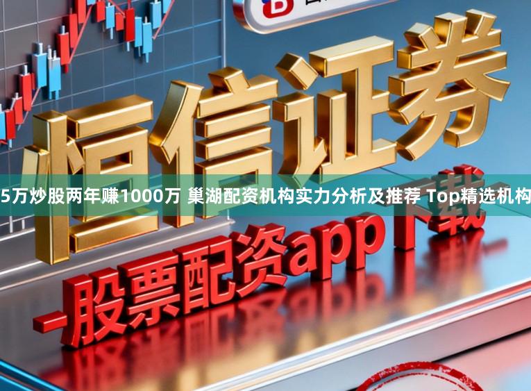 5万炒股两年赚1000万 巢湖配资机构实力分析及推荐 Top精选机构