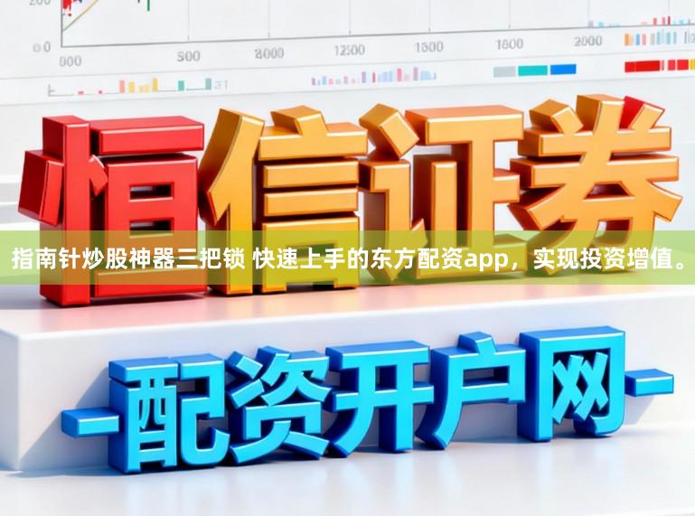 指南针炒股神器三把锁 快速上手的东方配资app，实现投资增值。