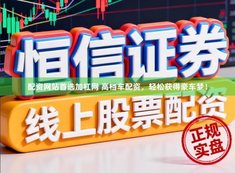 配资网站首选加杠网 高档车配资，轻松获得豪车梦！