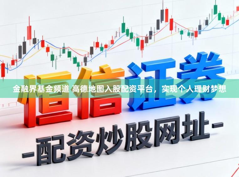 金融界基金频道 高德地图入股配资平台，实现个人理财梦想