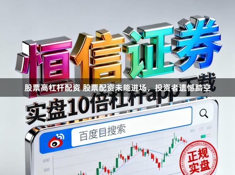 股票高杠杆配资 股票配资未能进场，投资者遗憾踏空