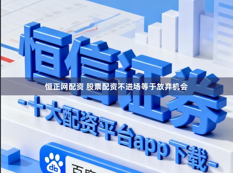 恒正网配资 股票配资不进场等于放弃机会