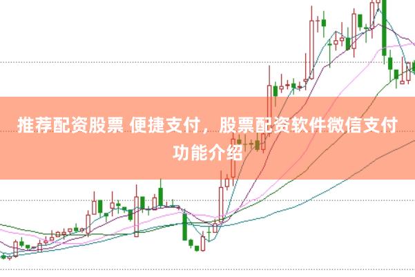 推荐配资股票 便捷支付，股票配资软件微信支付功能介绍