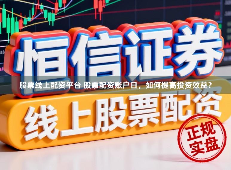股票线上配资平台 股票配资账户日，如何提高投资效益？