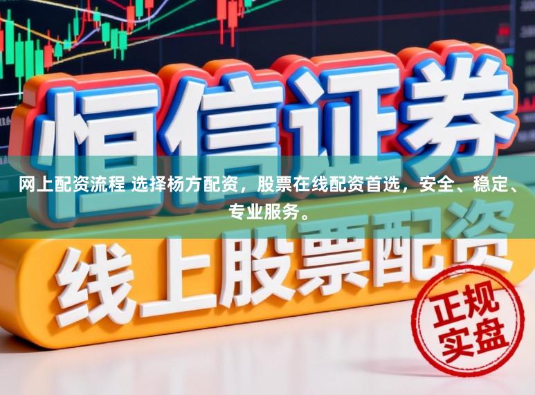 网上配资流程 选择杨方配资，股票在线配资首选，安全、稳定、专业服务。