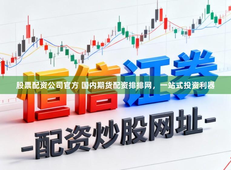 股票配资公司官方 国内期货配资排排网，一站式投资利器