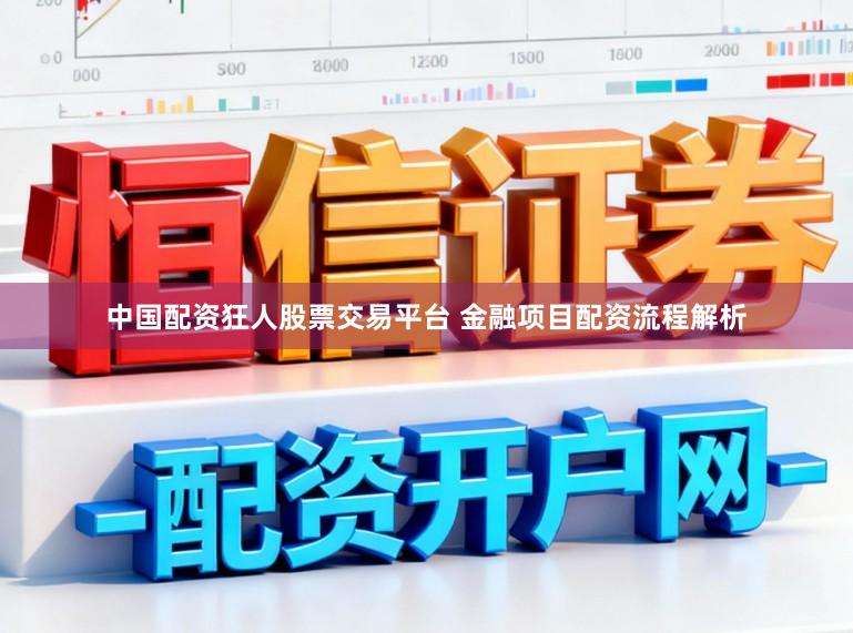 中国配资狂人股票交易平台 金融项目配资流程解析