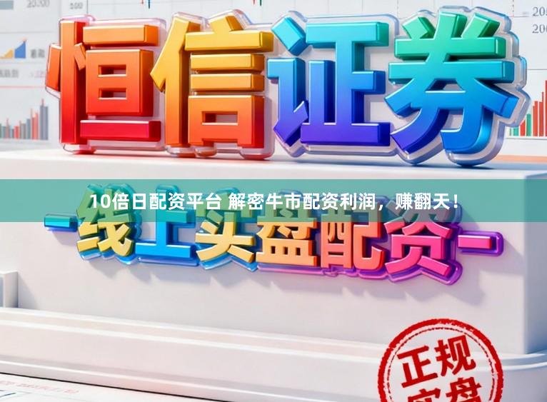 10倍日配资平台 解密牛市配资利润，赚翻天！