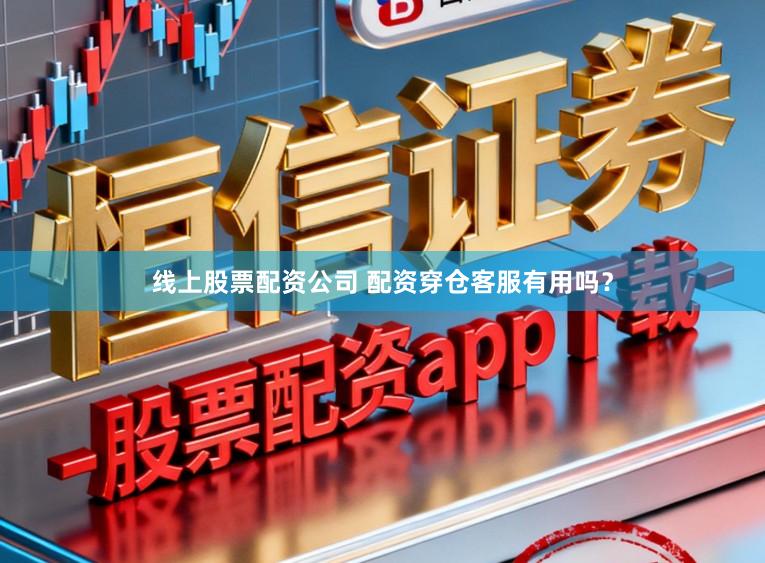 线上股票配资公司 配资穿仓客服有用吗？