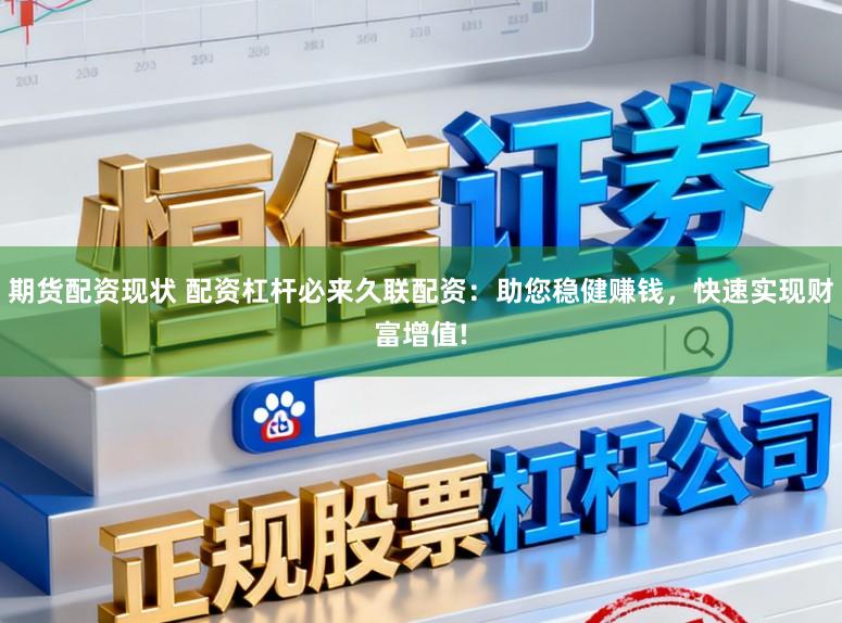 期货配资现状 配资杠杆必来久联配资：助您稳健赚钱，快速实现财富增值!